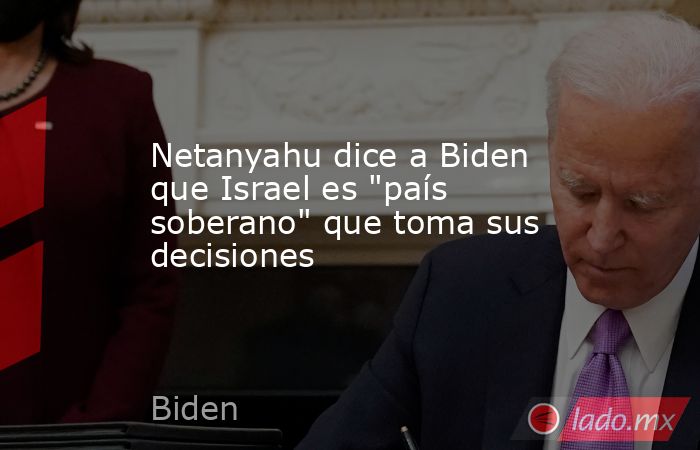Netanyahu dice a Biden que Israel es 