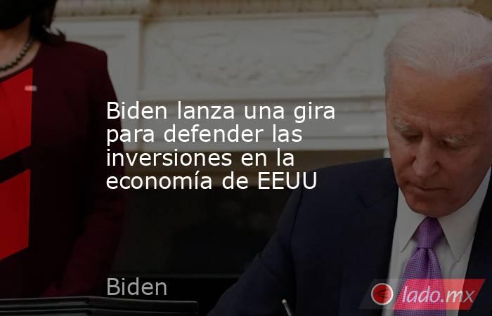 Biden lanza una gira para defender las inversiones en la economía de EEUU. Noticias en tiempo real