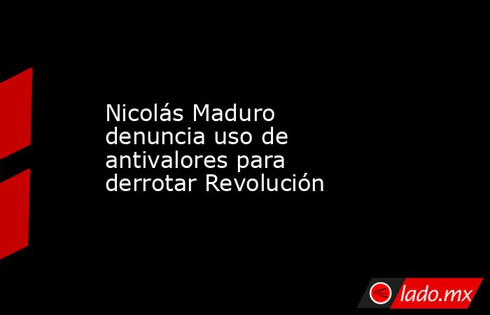 Nicolás Maduro denuncia uso de antivalores para derrotar Revolución. Noticias en tiempo real