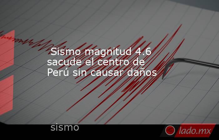  Sismo magnitud 4.6 sacude el centro de Perú sin causar daños. Noticias en tiempo real
