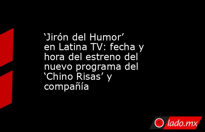 ‘Jirón del Humor’ en Latina TV: fecha y hora del estreno del nuevo programa del ‘Chino Risas’ y compañía. Noticias en tiempo real