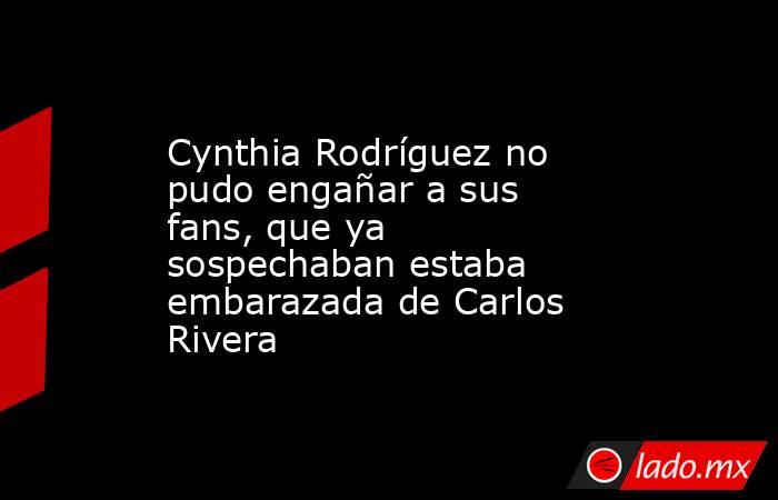 Cynthia Rodríguez no pudo engañar a sus fans, que ya sospechaban estaba embarazada de Carlos Rivera. Noticias en tiempo real