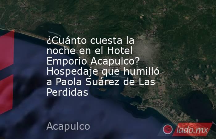 ¿Cuánto cuesta la noche en el Hotel Emporio Acapulco? Hospedaje que humilló a Paola Suárez de Las Perdidas. Noticias en tiempo real