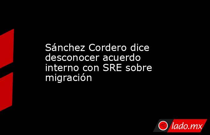 Sánchez Cordero dice desconocer acuerdo interno con SRE sobre migración. Noticias en tiempo real