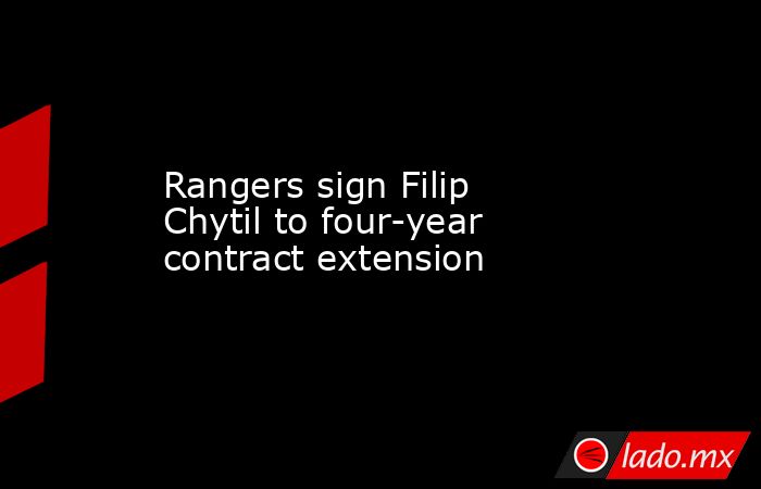 Rangers sign Filip Chytil to four-year contract extension. Noticias en tiempo real