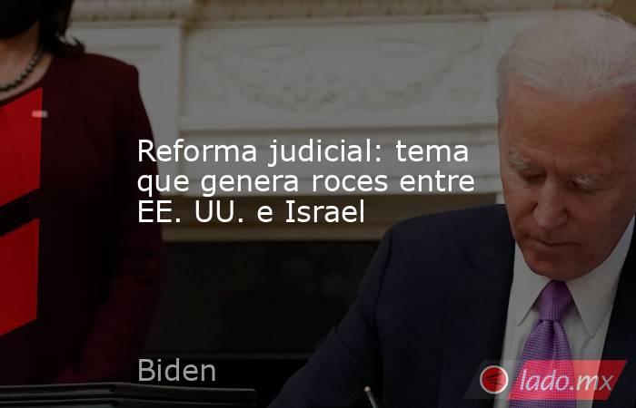 Reforma judicial: tema que genera roces entre EE. UU. e Israel. Noticias en tiempo real