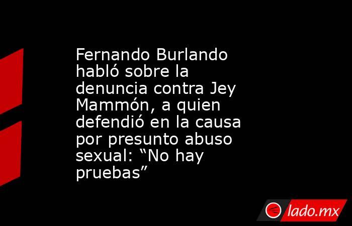 Fernando Burlando habló sobre la denuncia contra Jey Mammón, a quien defendió en la causa por presunto abuso sexual: “No hay pruebas”. Noticias en tiempo real