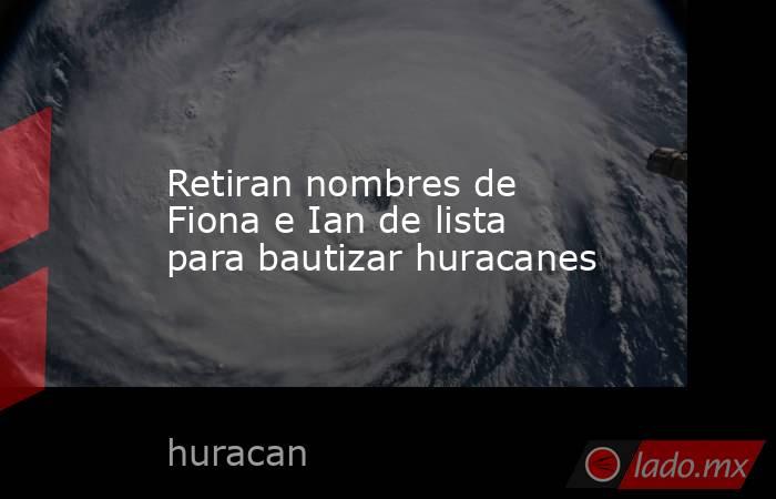 Retiran nombres de Fiona e Ian de lista para bautizar huracanes. Noticias en tiempo real