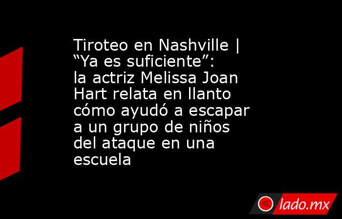 Tiroteo en Nashville | “Ya es suficiente”: la actriz Melissa Joan Hart relata en llanto cómo ayudó a escapar a un grupo de niños del ataque en una escuela. Noticias en tiempo real