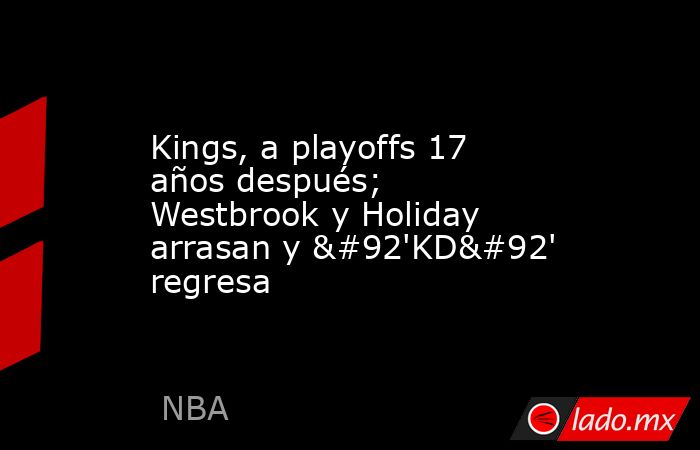 Kings, a playoffs 17 años después; Westbrook y Holiday arrasan y \'KD\' regresa. Noticias en tiempo real