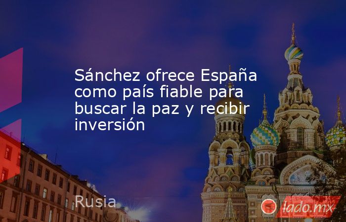Sánchez ofrece España como país fiable para buscar la paz y recibir inversión. Noticias en tiempo real