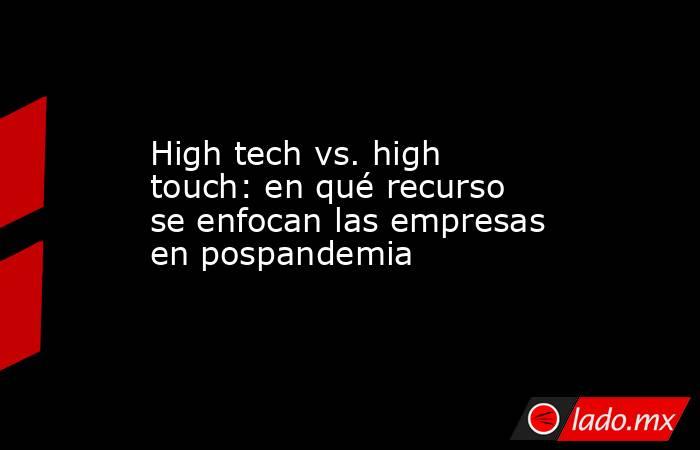 High tech vs. high touch: en qué recurso se enfocan las empresas en pospandemia. Noticias en tiempo real