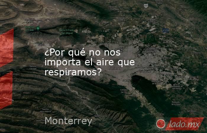¿Por qué no nos importa el aire que respiramos?. Noticias en tiempo real