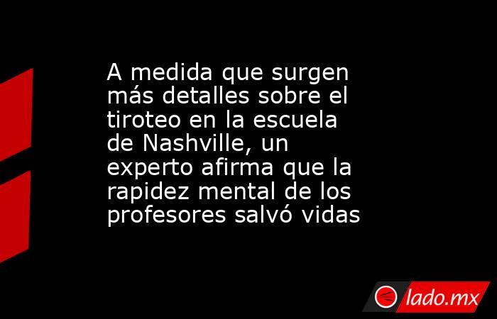 A medida que surgen más detalles sobre el tiroteo en la escuela de Nashville, un experto afirma que la rapidez mental de los profesores salvó vidas. Noticias en tiempo real