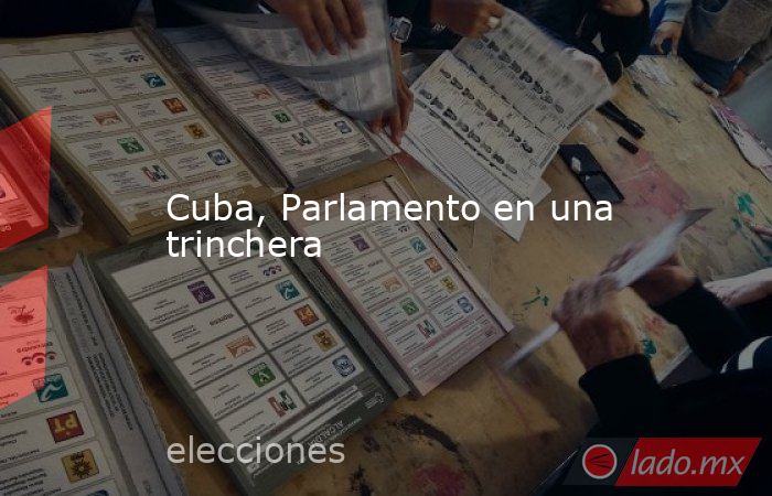 Cuba, Parlamento en una trinchera. Noticias en tiempo real