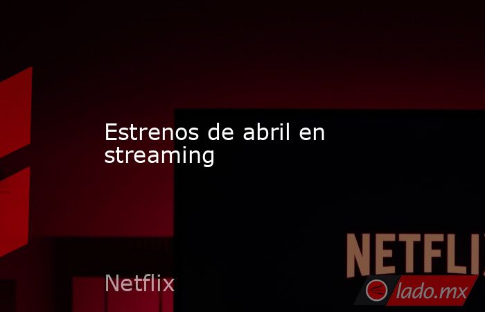 Estrenos de abril en streaming. Noticias en tiempo real