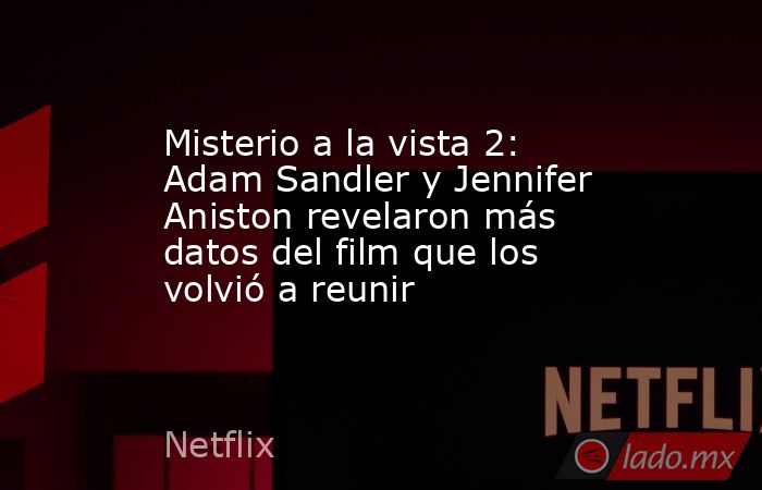 Misterio a la vista 2: Adam Sandler y Jennifer Aniston revelaron más datos del film que los volvió a reunir. Noticias en tiempo real