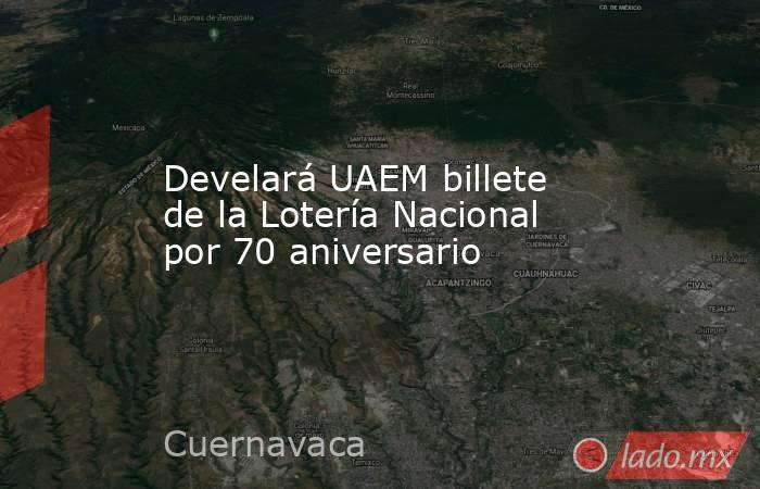 Develará UAEM billete de la Lotería Nacional por 70 aniversario. Noticias en tiempo real