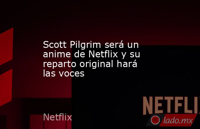 Scott Pilgrim será un anime de Netflix y su reparto original hará las voces. Noticias en tiempo real