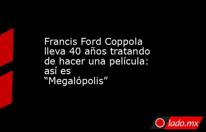 Francis Ford Coppola lleva 40 años tratando de hacer una película: así es “Megalópolis” . Noticias en tiempo real