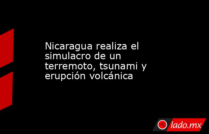 Nicaragua realiza el simulacro de un terremoto, tsunami y erupción volcánica. Noticias en tiempo real