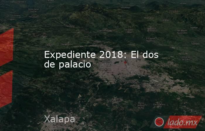 Expediente 2018: El dos de palacio. Noticias en tiempo real