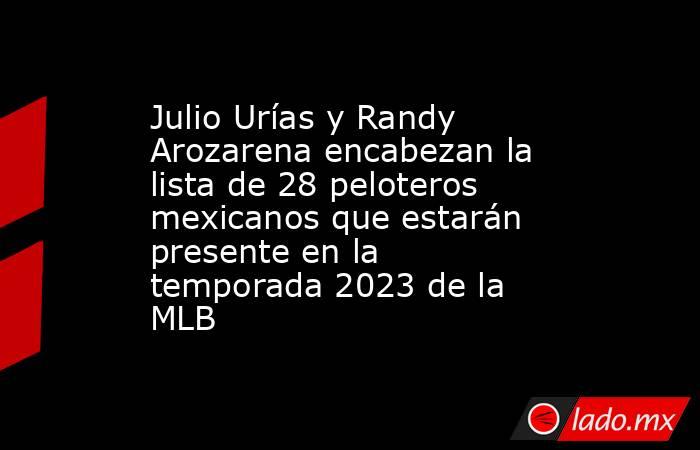 Julio Urías y Randy Arozarena encabezan la lista de 28 peloteros mexicanos que estarán presente en la temporada 2023 de la MLB. Noticias en tiempo real