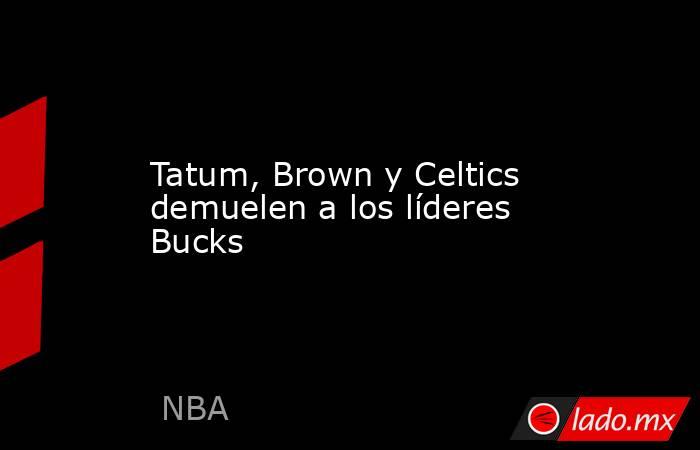 Tatum, Brown y Celtics demuelen a los líderes Bucks. Noticias en tiempo real