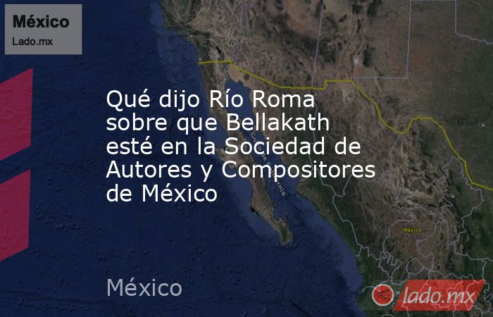 Qué dijo Río Roma sobre que Bellakath esté en la Sociedad de Autores y Compositores de México. Noticias en tiempo real