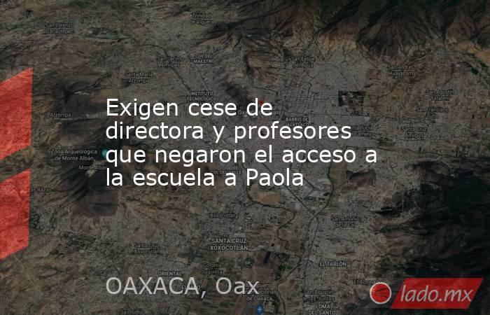 Exigen cese de directora y profesores que negaron el acceso a la escuela a Paola. Noticias en tiempo real