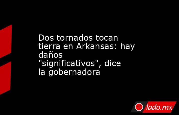 Dos tornados tocan tierra en Arkansas: hay daños 