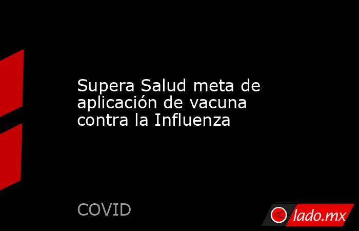 Supera Salud meta de aplicación de vacuna contra la Influenza. Noticias en tiempo real