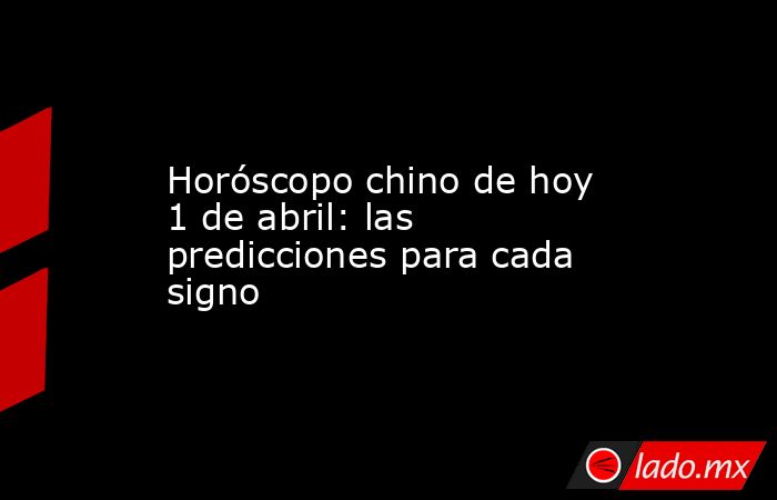 Horóscopo chino de hoy 1 de abril: las predicciones para cada signo. Noticias en tiempo real