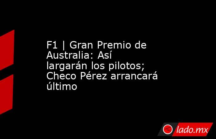 F1 | Gran Premio de Australia: Así largarán los pilotos; Checo Pérez arrancará último. Noticias en tiempo real