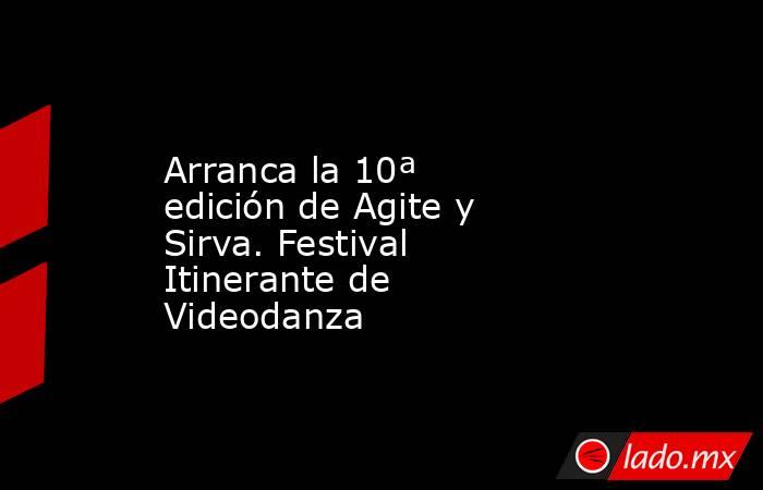 Arranca la 10ª edición de Agite y Sirva. Festival Itinerante de Videodanza. Noticias en tiempo real
