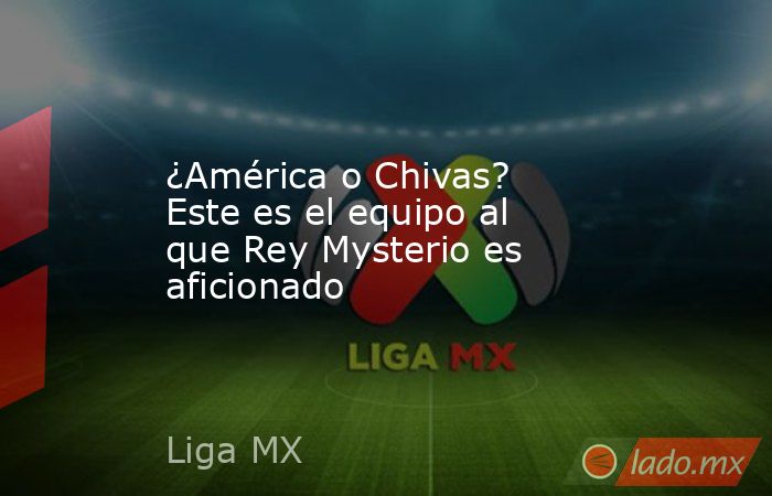 ¿América o Chivas? Este es el equipo al que Rey Mysterio es aficionado. Noticias en tiempo real