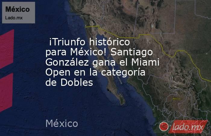  ¡Triunfo histórico para México! Santiago González gana el Miami Open en la categoría de Dobles. Noticias en tiempo real