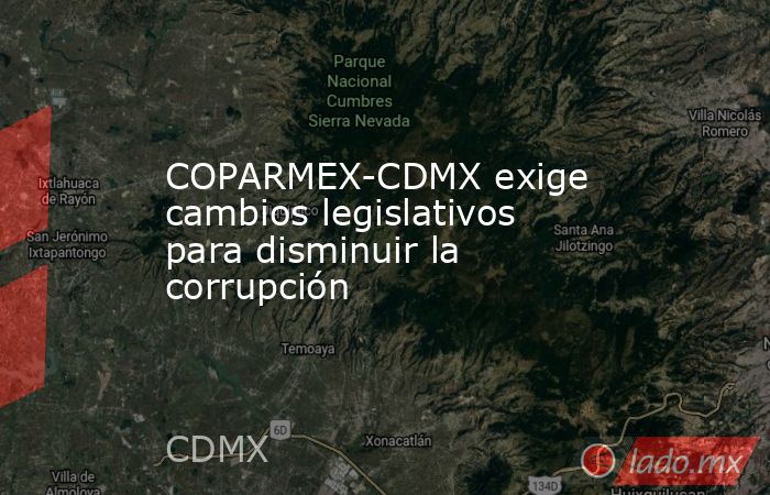 COPARMEX-CDMX exige cambios legislativos para disminuir la corrupción. Noticias en tiempo real