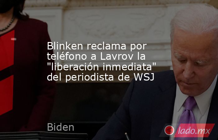 Blinken reclama por teléfono a Lavrov la 
