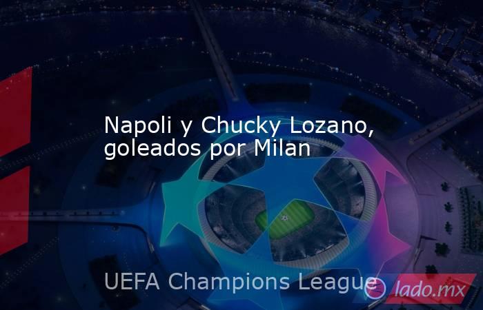 Napoli y Chucky Lozano, goleados por Milan. Noticias en tiempo real