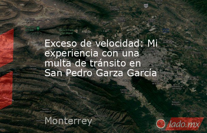 Exceso de velocidad: Mi experiencia con una multa de tránsito en San Pedro Garza García. Noticias en tiempo real