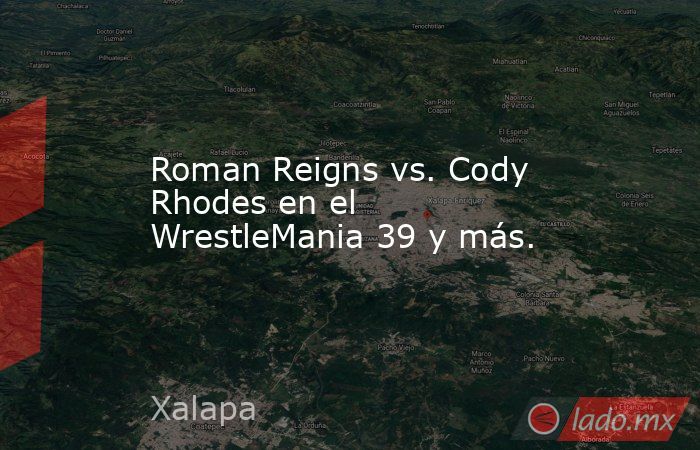Roman Reigns vs. Cody Rhodes en el WrestleMania 39 y más.. Noticias en tiempo real