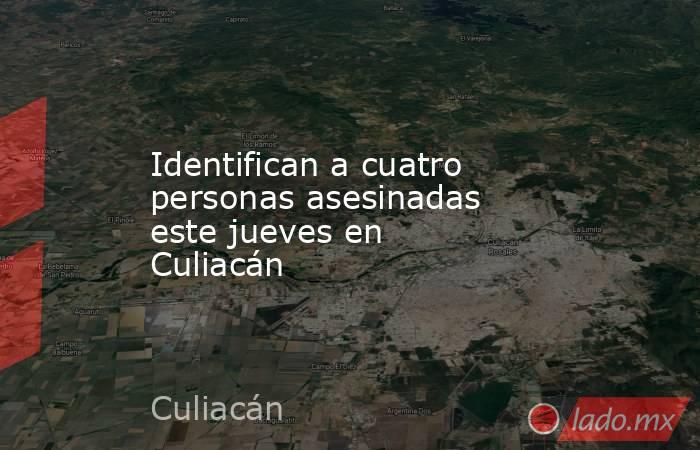 Identifican a cuatro personas asesinadas este jueves en Culiacán. Noticias en tiempo real