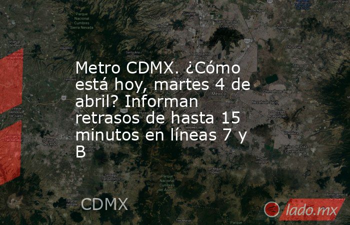 Metro CDMX. ¿Cómo está hoy, martes 4 de abril? Informan retrasos de hasta 15 minutos en líneas 7 y B. Noticias en tiempo real