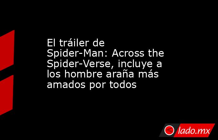 El tráiler de Spider-Man: Across the Spider-Verse, incluye a los hombre araña más amados por todos. Noticias en tiempo real