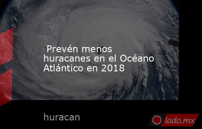  Prevén menos huracanes en el Océano Atlántico en 2018. Noticias en tiempo real
