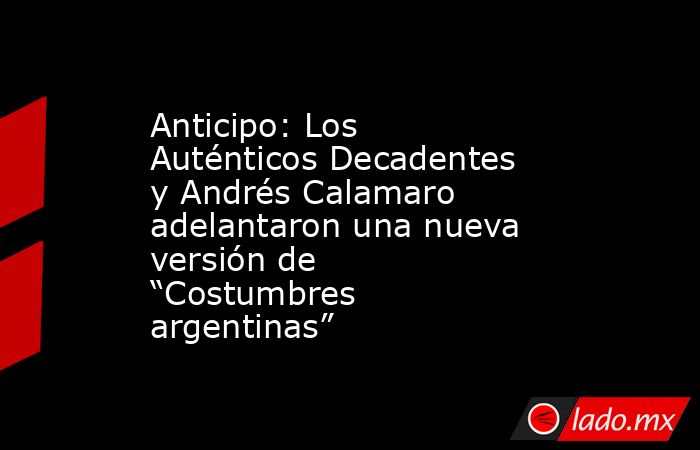 Anticipo: Los Auténticos Decadentes y Andrés Calamaro adelantaron una nueva versión de “Costumbres argentinas”. Noticias en tiempo real