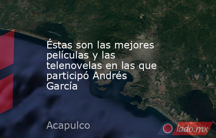 Éstas son las mejores películas y las telenovelas en las que participó Andrés García. Noticias en tiempo real