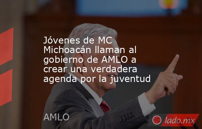 Jóvenes de MC Michoacán llaman al gobierno de AMLO a crear una verdadera agenda por la juventud. Noticias en tiempo real