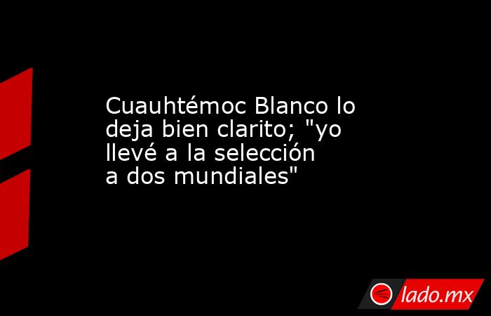 Cuauhtémoc Blanco lo deja bien clarito; 